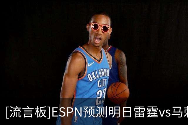 [流言板]ESPN预测明日雷霆vs马刺：马刺胜率52.6%，雷霆胜率47.4%